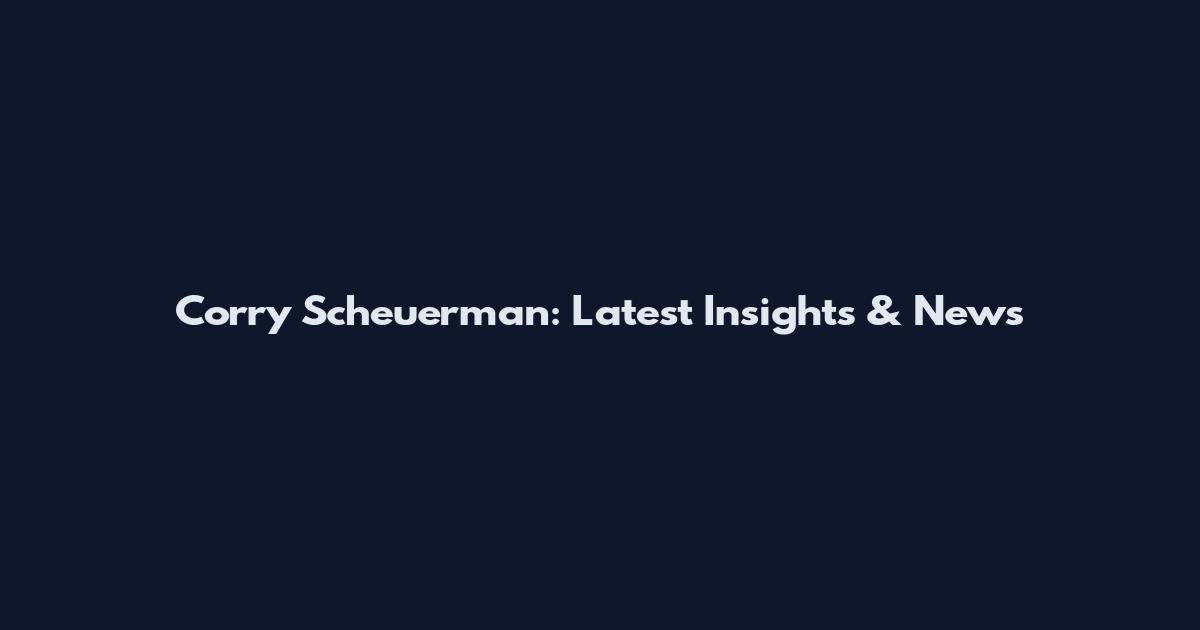 Corry Scheuerman: Latest Insights & News