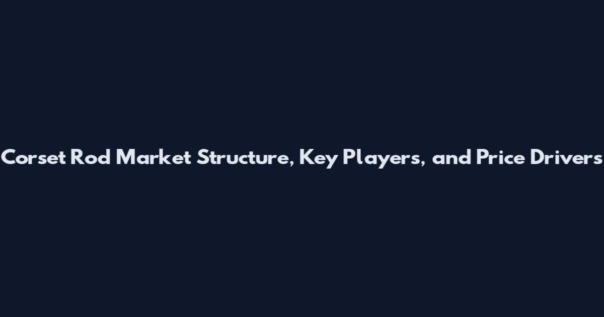 Corset Rod Market Structure, Key Players, and Price Drivers