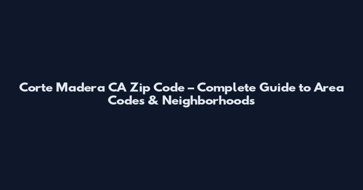 Corte Madera CA Zip Code – Complete Guide to Area Codes & Neighborhoods