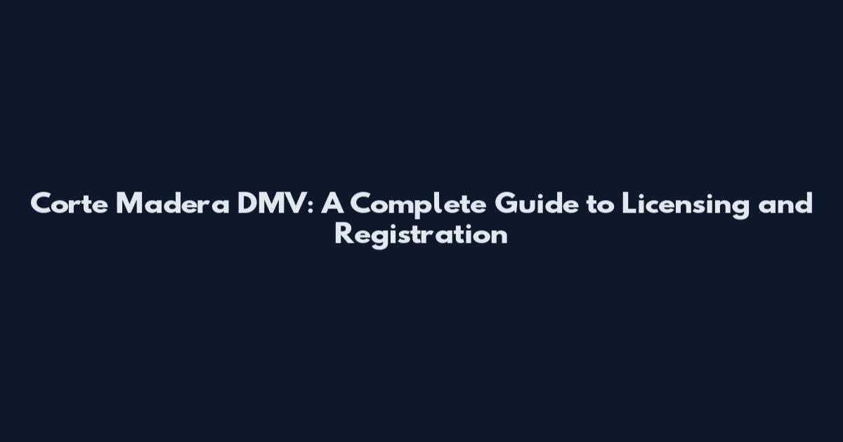 Corte Madera DMV: A Complete Guide to Licensing and Registration