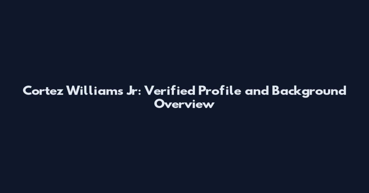 Cortez Williams Jr: Verified Profile and Background Overview