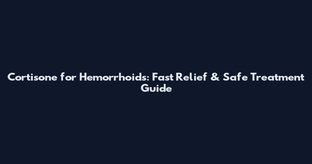 Cortisone for Hemorrhoids: Fast Relief & Safe Treatment Guide