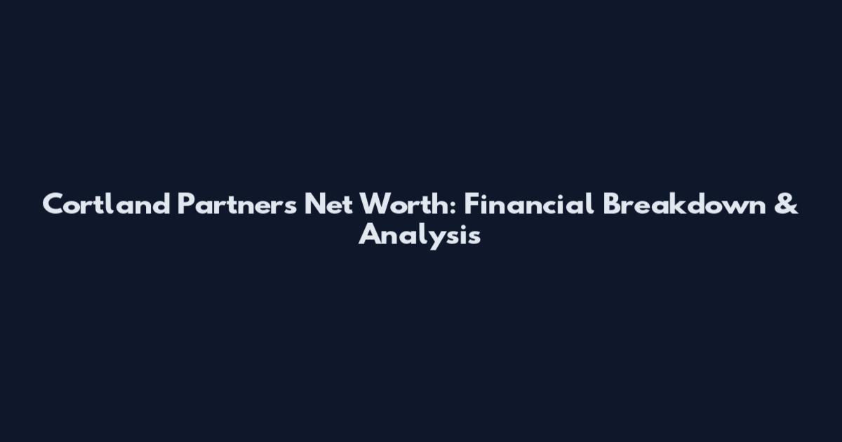 Cortland Partners Net Worth: Financial Breakdown & Analysis