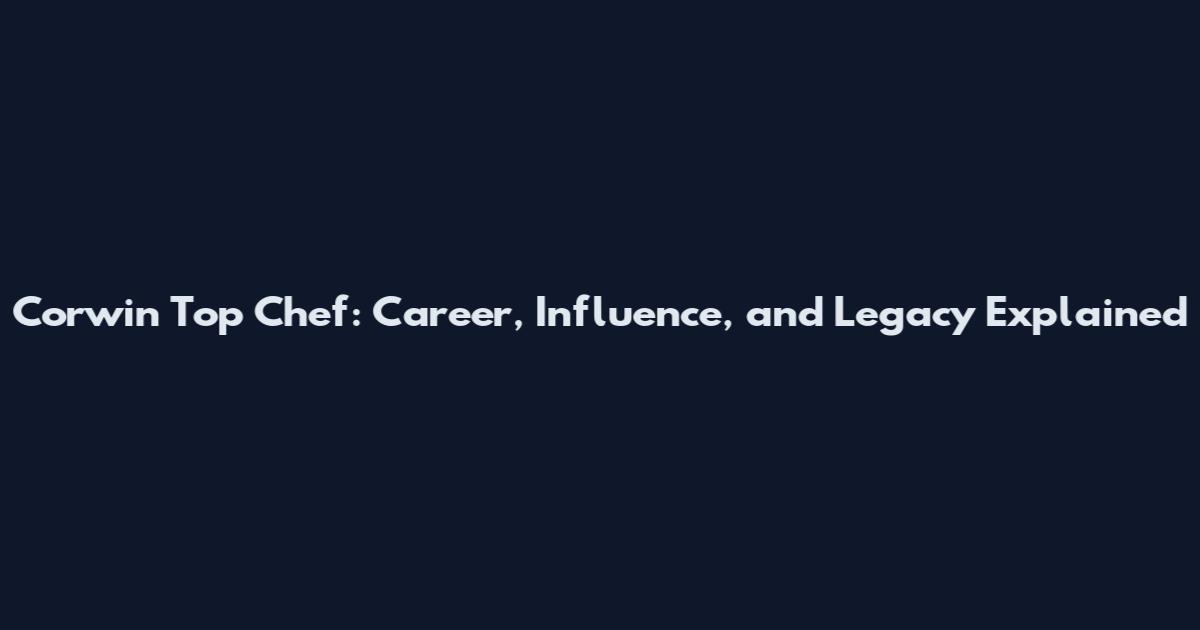 Corwin Top Chef: Career, Influence, and Legacy Explained