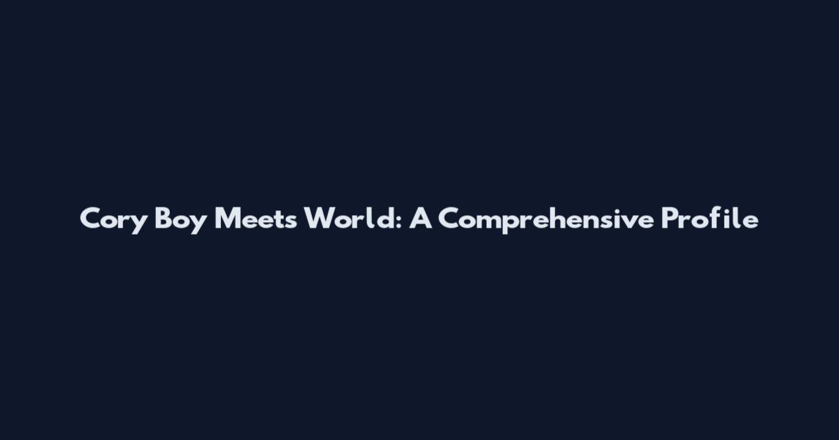Cory Boy Meets World: A Comprehensive Profile