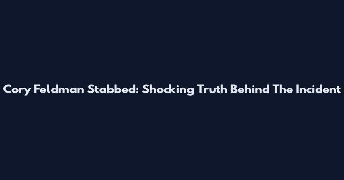 Cory Feldman Stabbed: Shocking Truth Behind The Incident