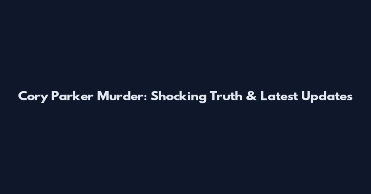 Cory Parker Murder: Shocking Truth & Latest Updates