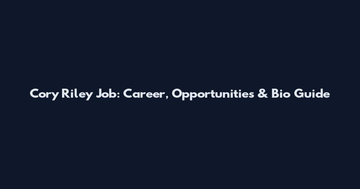 Cory Riley Job: Career, Opportunities & Bio Guide