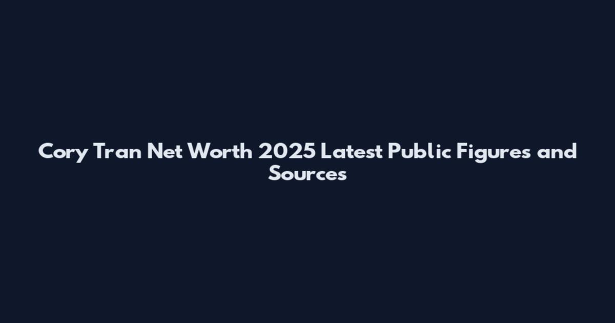 Cory Tran Net Worth 2025 Latest Public Figures and Sources