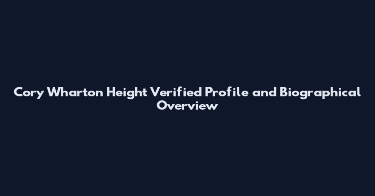 Cory Wharton Height Verified Profile and Biographical Overview