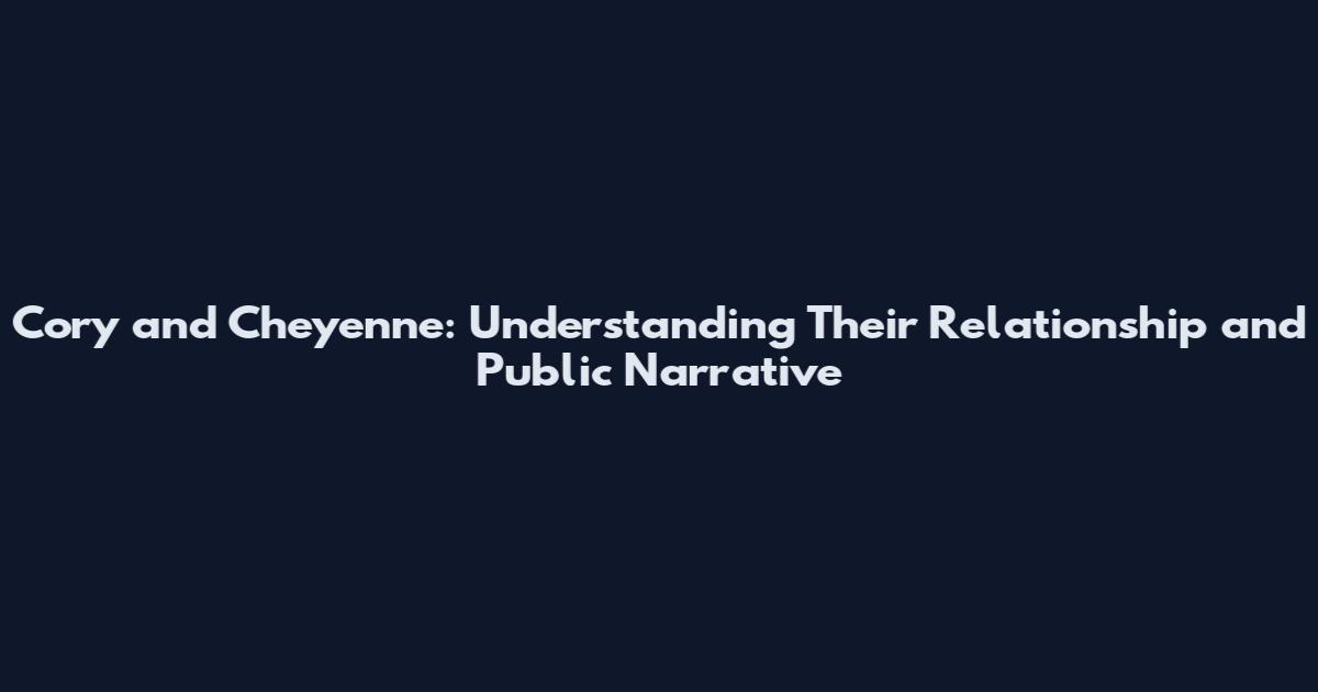 Cory and Cheyenne: Understanding Their Relationship and Public Narrative
