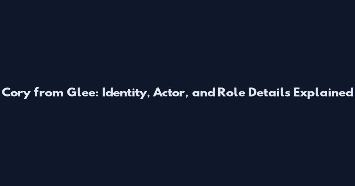 Cory from Glee: Identity, Actor, and Role Details Explained