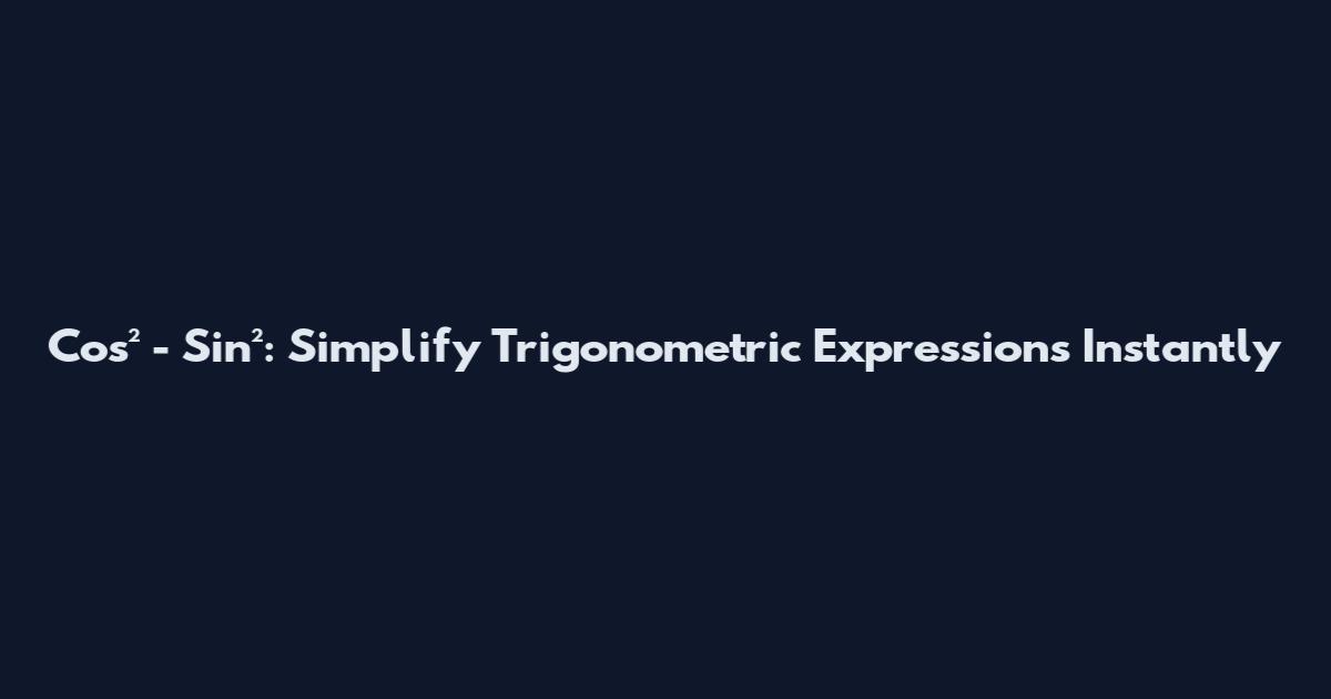 Cos² - Sin²: Simplify Trigonometric Expressions Instantly