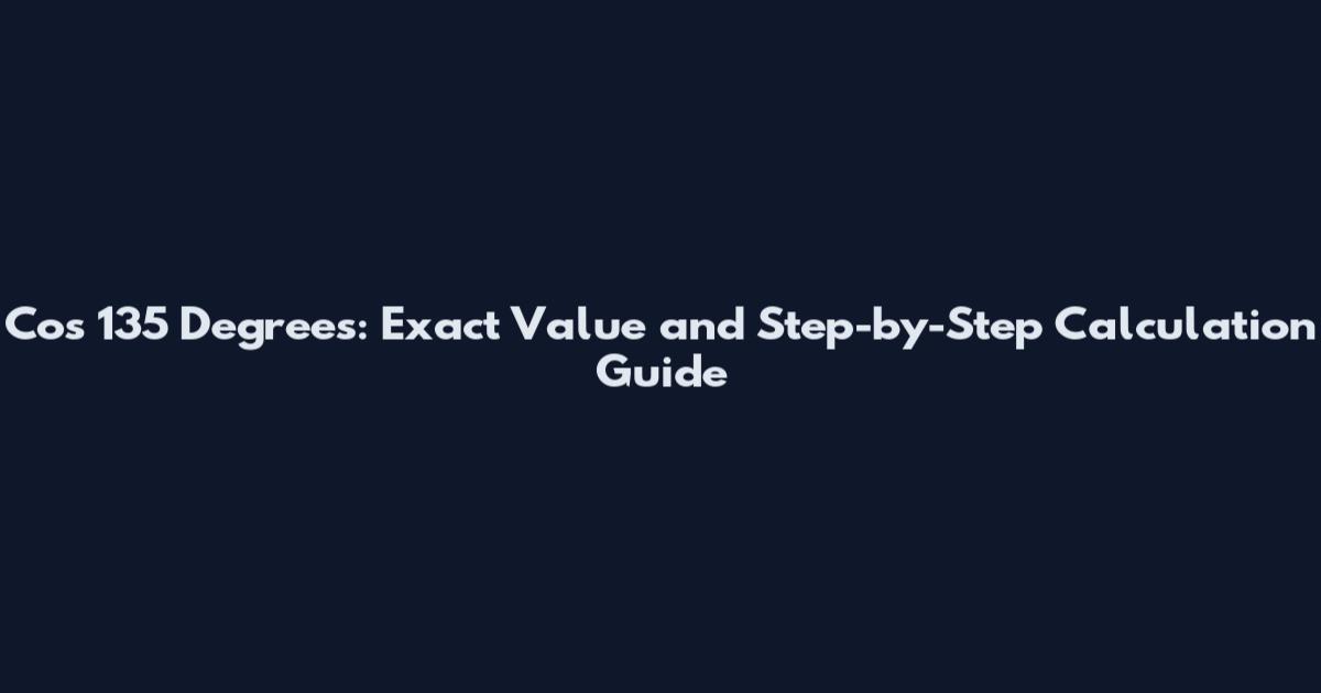 Cos 135 Degrees: Exact Value and Step-by-Step Calculation Guide