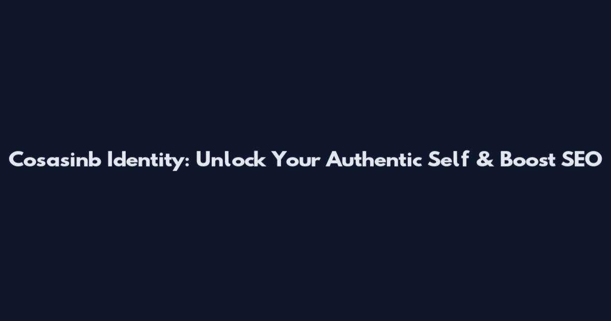 Cosasinb Identity: Unlock Your Authentic Self & Boost SEO