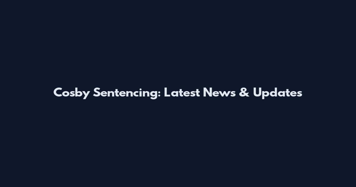 Cosby Sentencing: Latest News & Updates