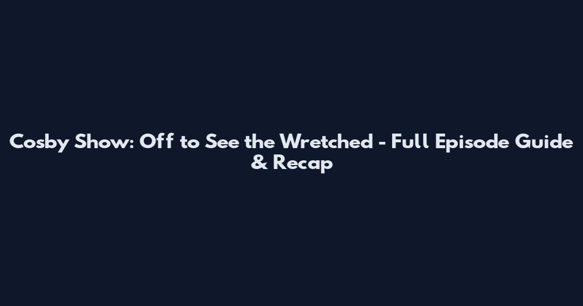 Cosby Show: Off to See the Wretched - Full Episode Guide & Recap