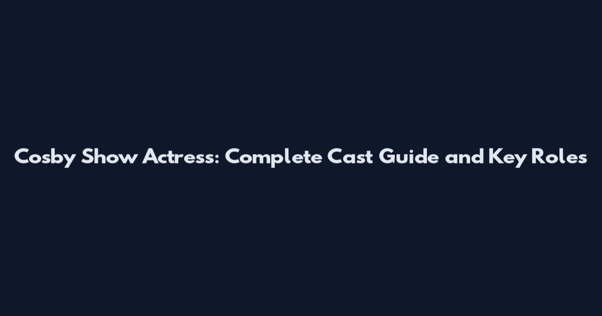 Cosby Show Actress: Complete Cast Guide and Key Roles