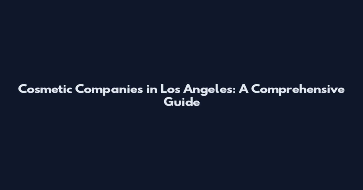 Cosmetic Companies in Los Angeles: A Comprehensive Guide