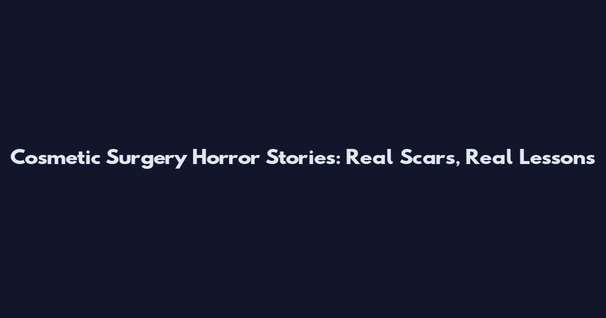 Cosmetic Surgery Horror Stories: Real Scars, Real Lessons
