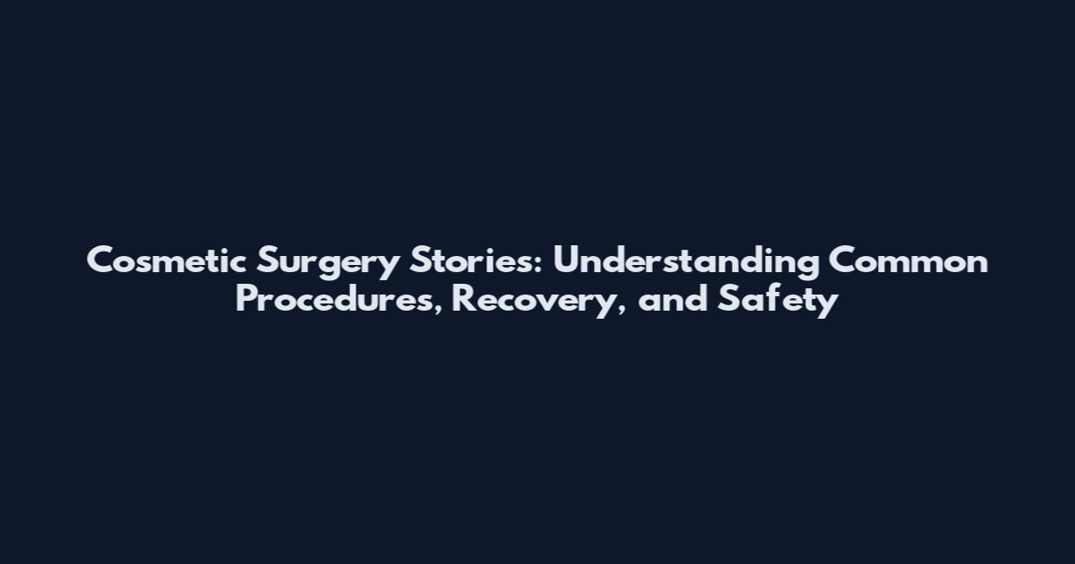 Cosmetic Surgery Stories: Understanding Common Procedures, Recovery, and Safety