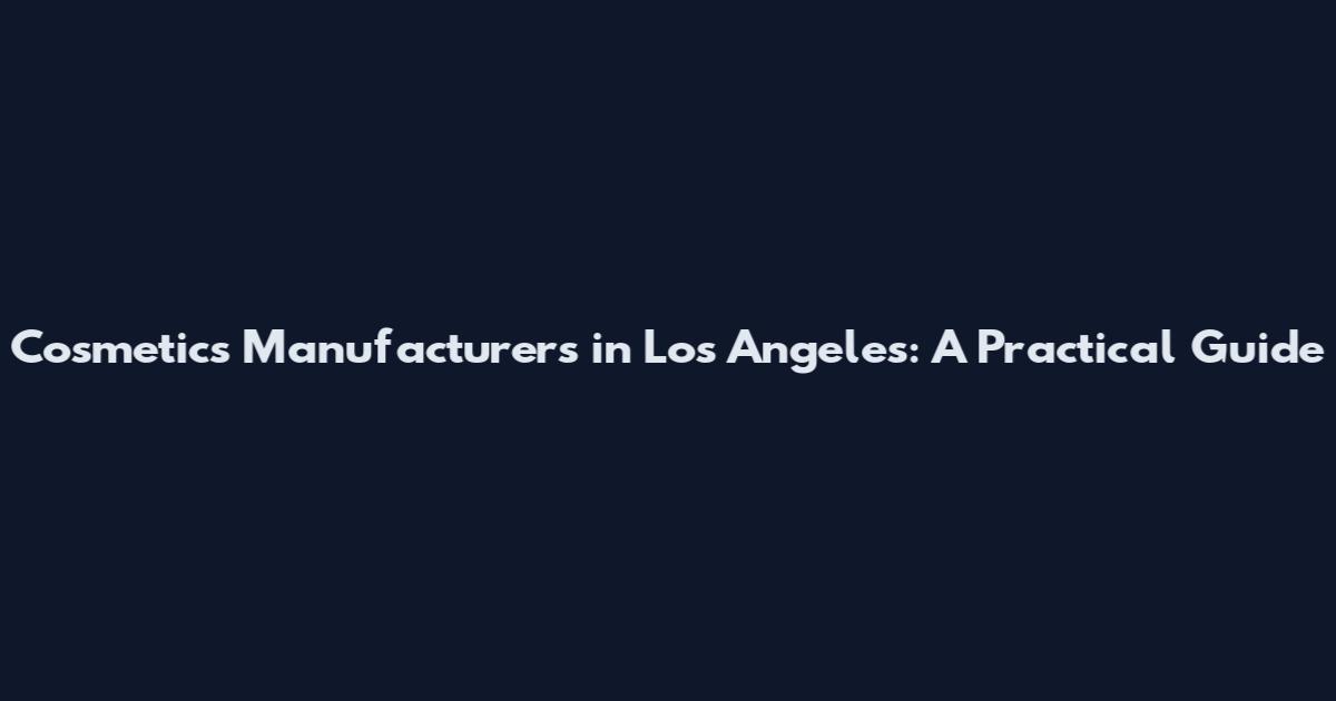 Cosmetics Manufacturers in Los Angeles: A Practical Guide
