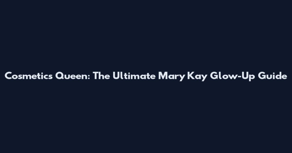 Cosmetics Queen: The Ultimate Mary Kay Glow-Up Guide