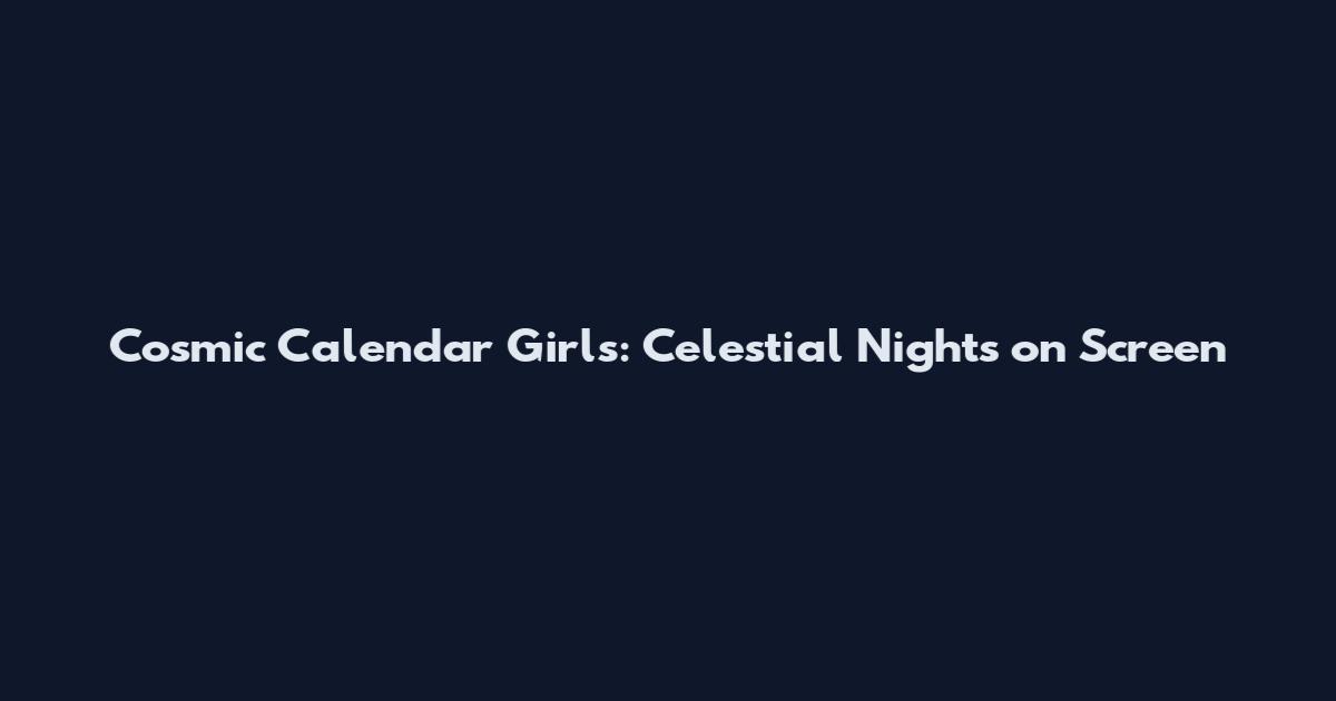 Cosmic Calendar Girls: Celestial Nights on Screen
