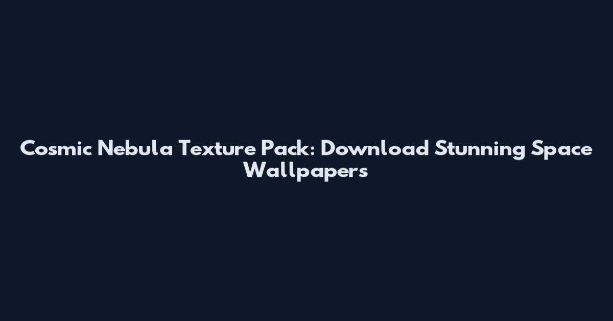 Cosmic Nebula Texture Pack: Download Stunning Space Wallpapers