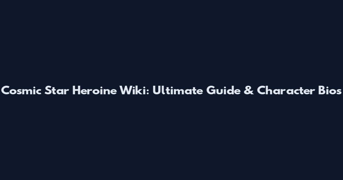 Cosmic Star Heroine Wiki: Ultimate Guide & Character Bios