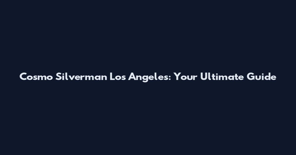 Cosmo Silverman Los Angeles: Your Ultimate Guide