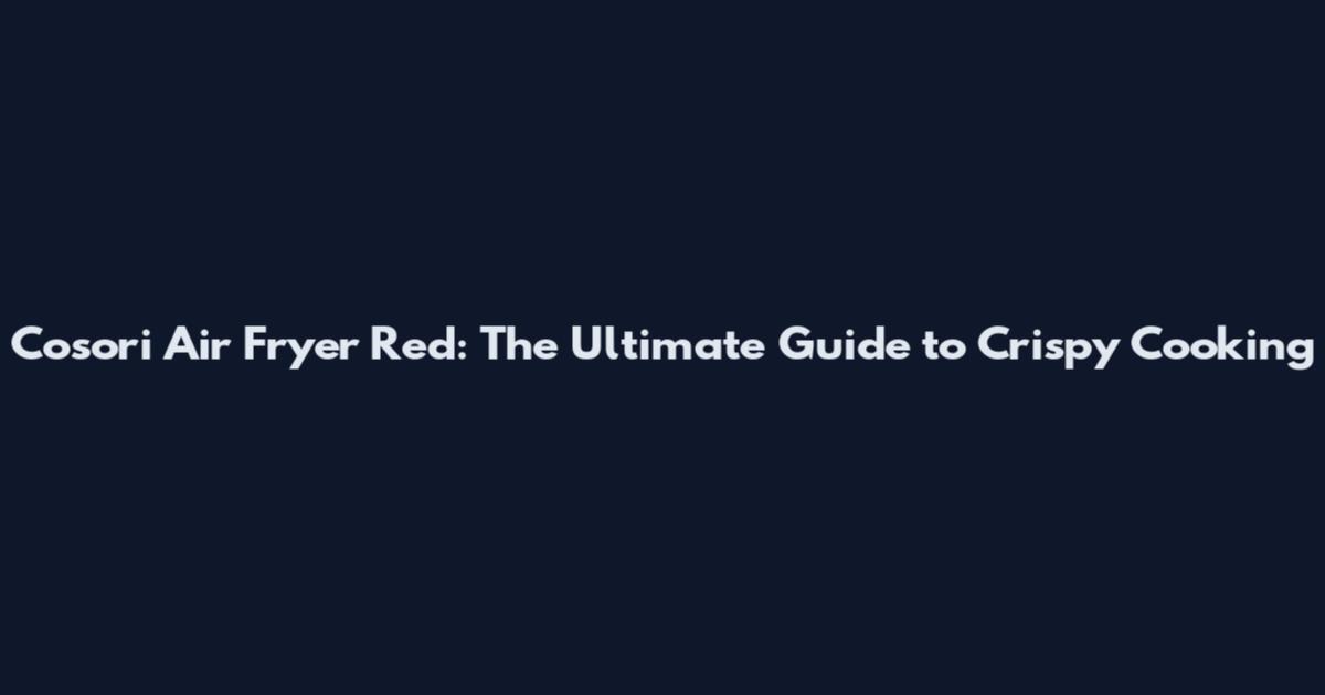 Cosori Air Fryer Red: The Ultimate Guide to Crispy Cooking