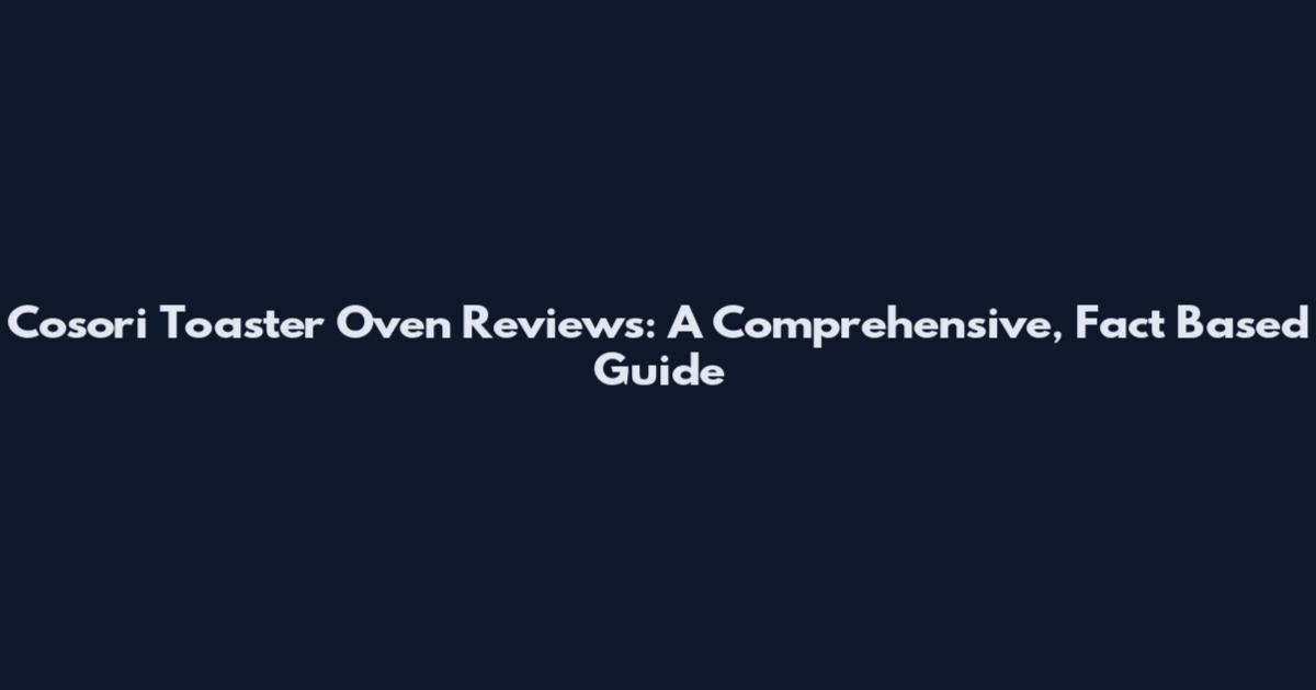 Cosori Toaster Oven Reviews: A Comprehensive, Fact Based Guide