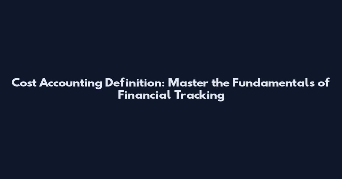Cost Accounting Definition: Master the Fundamentals of Financial Tracking