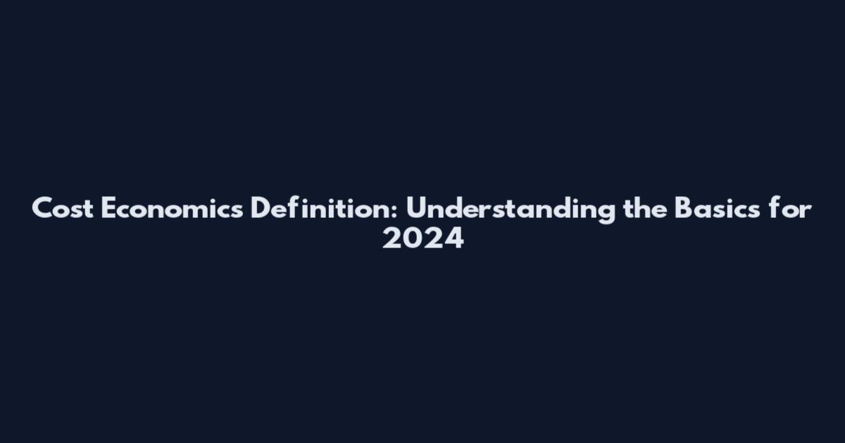 Cost Economics Definition: Understanding the Basics for 2024