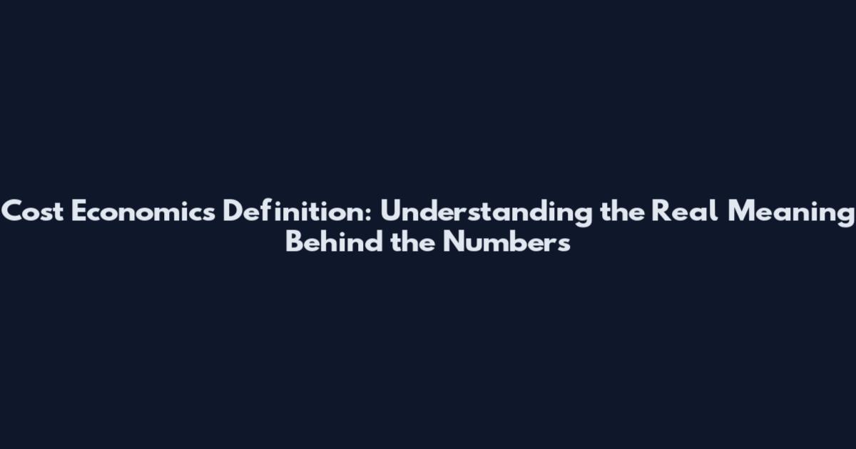 Cost Economics Definition: Understanding the Real Meaning Behind the Numbers