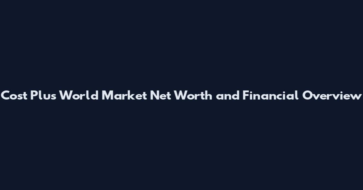 Cost Plus World Market Net Worth and Financial Overview