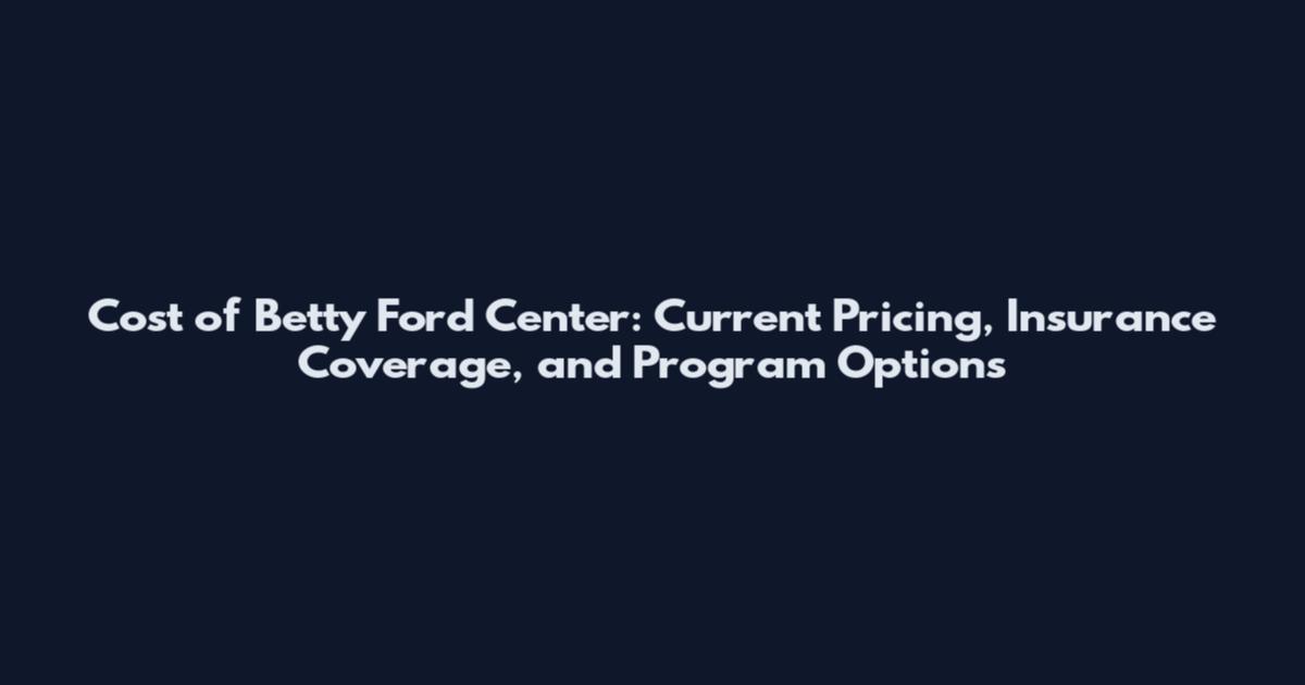 Cost of Betty Ford Center: Current Pricing, Insurance Coverage, and Program Options