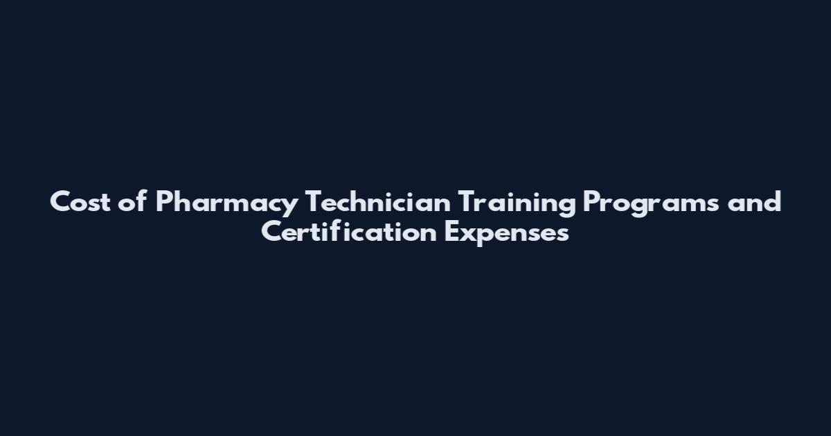 Cost of Pharmacy Technician Training Programs and Certification Expenses