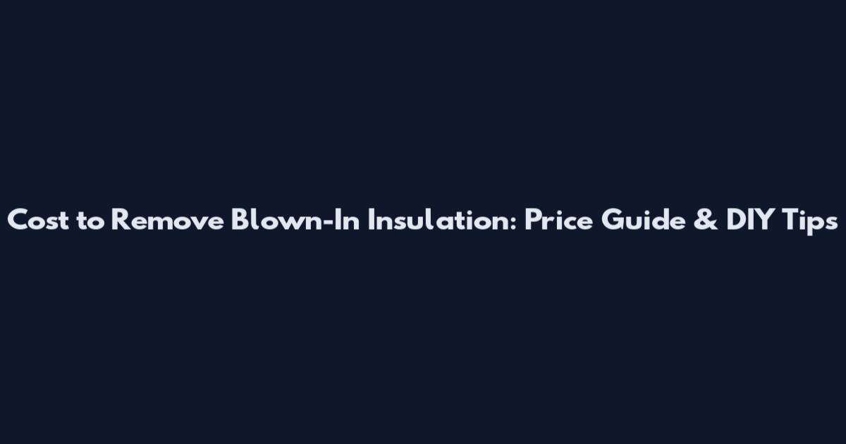Cost to Remove Blown-In Insulation: Price Guide & DIY Tips