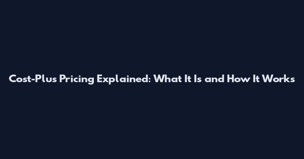 Cost-Plus Pricing Explained: What It Is and How It Works