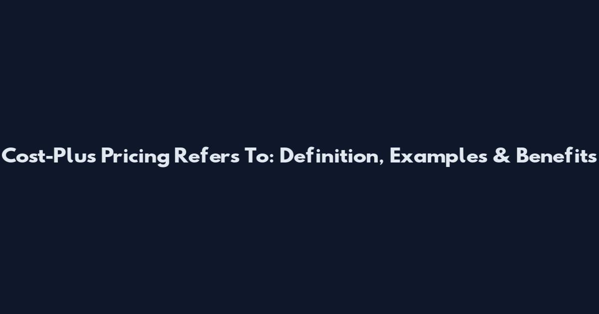 Cost-Plus Pricing Refers To: Definition, Examples & Benefits