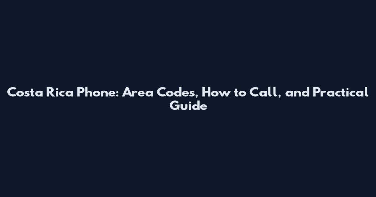 Costa Rica Phone: Area Codes, How to Call, and Practical Guide
