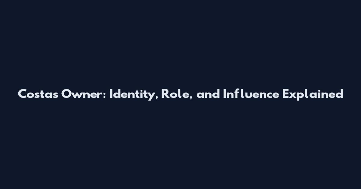 Costas Owner: Identity, Role, and Influence Explained