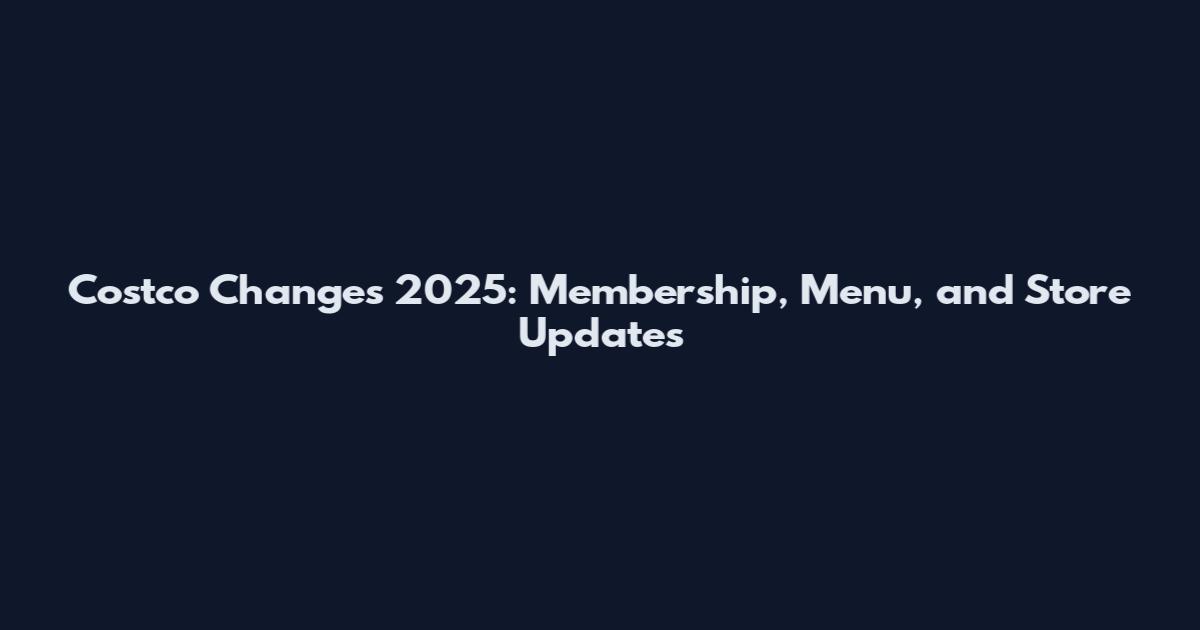 Costco Changes 2025: Membership, Menu, and Store Updates