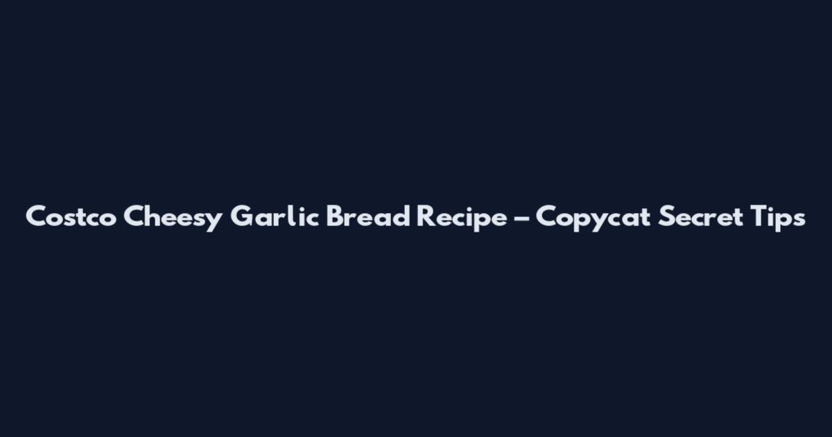 Costco Cheesy Garlic Bread Recipe – Copycat Secret Tips