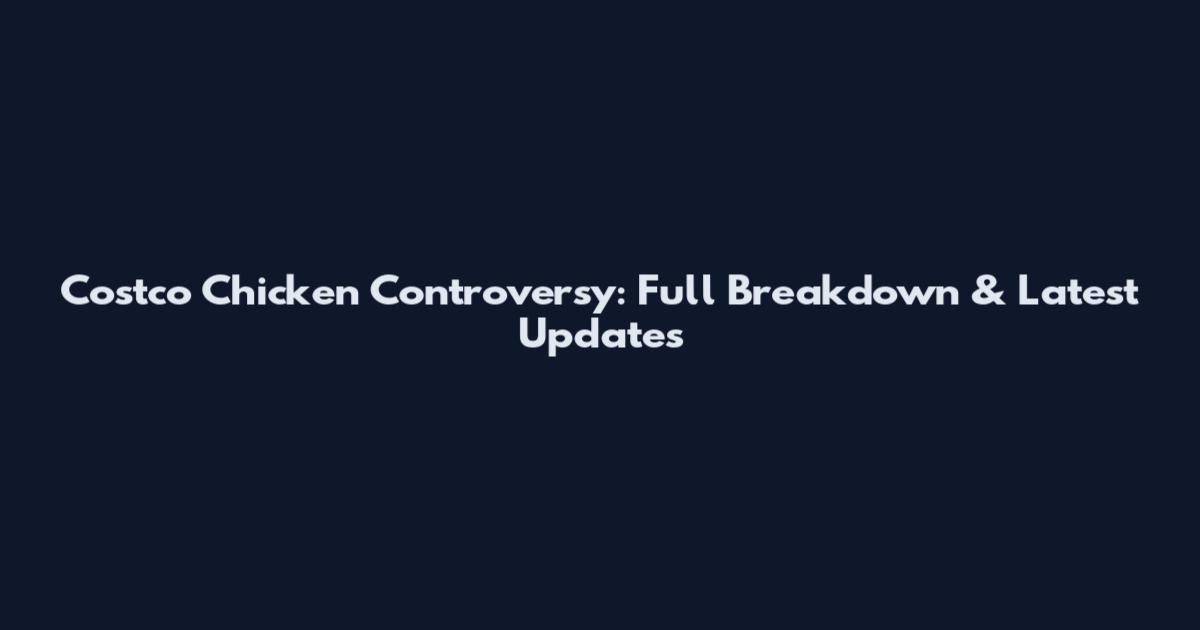 Costco Chicken Controversy: Full Breakdown & Latest Updates