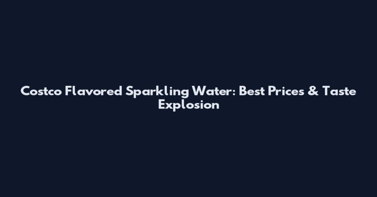 Costco Flavored Sparkling Water: Best Prices & Taste Explosion