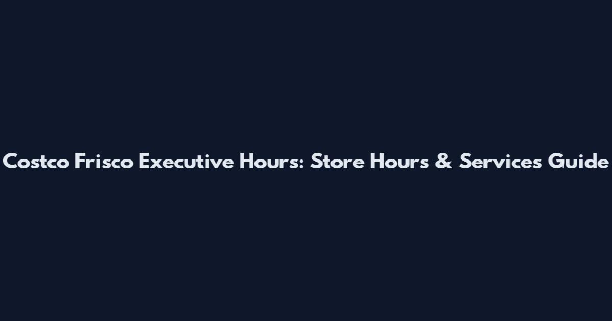 Costco Frisco Executive Hours: Store Hours & Services Guide