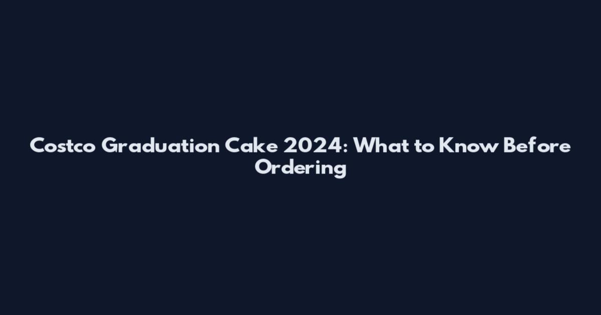Costco Graduation Cake 2024: What to Know Before Ordering